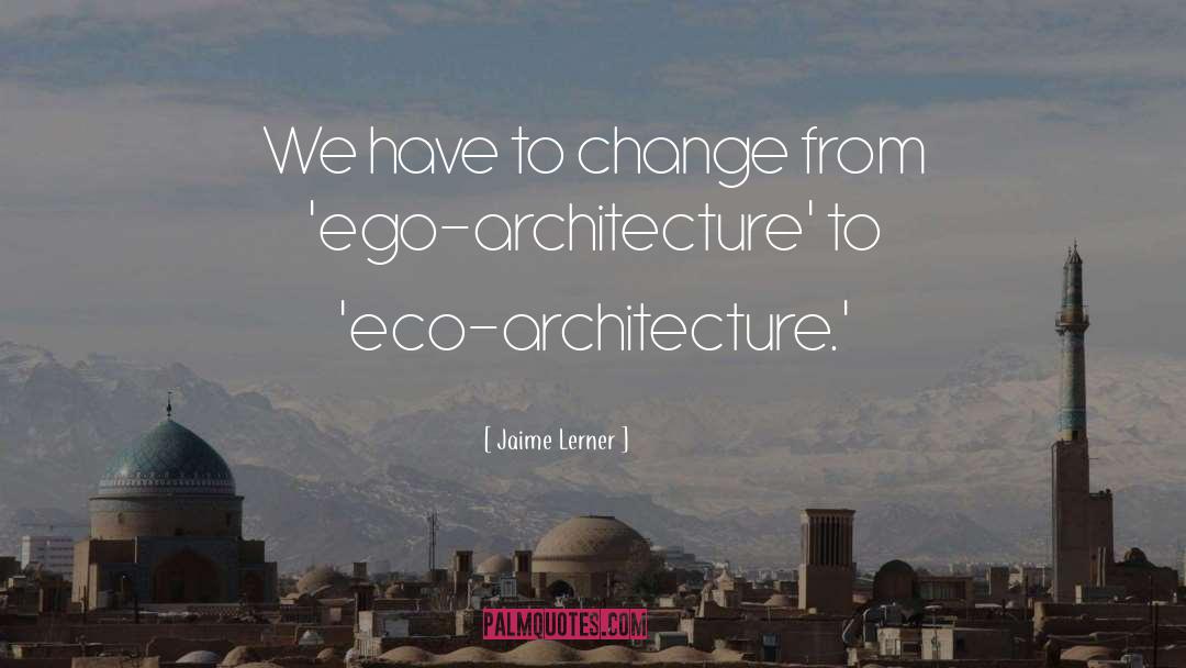 Jaime Lerner Quotes: We have to change from