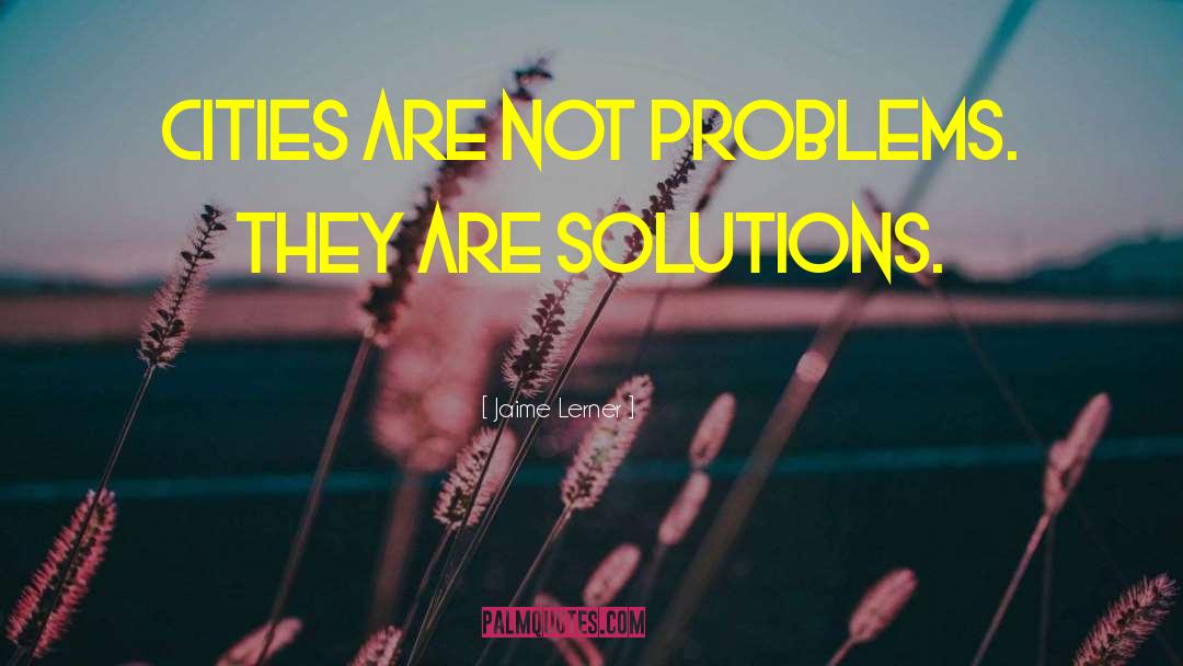 Jaime Lerner Quotes: Cities are not problems. They