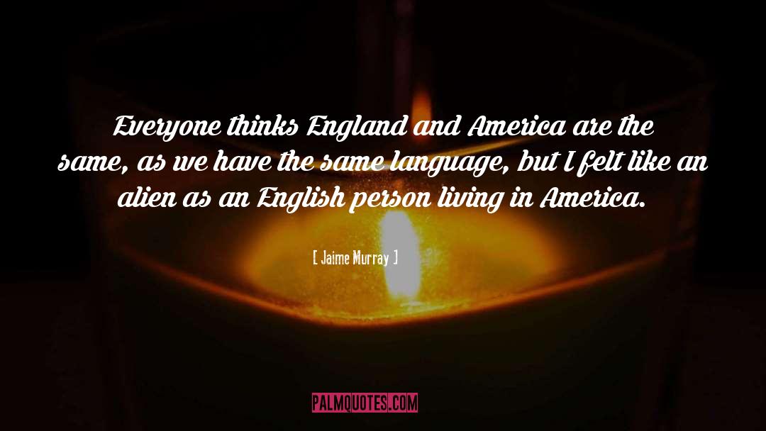 Jaime Murray Quotes: Everyone thinks England and America