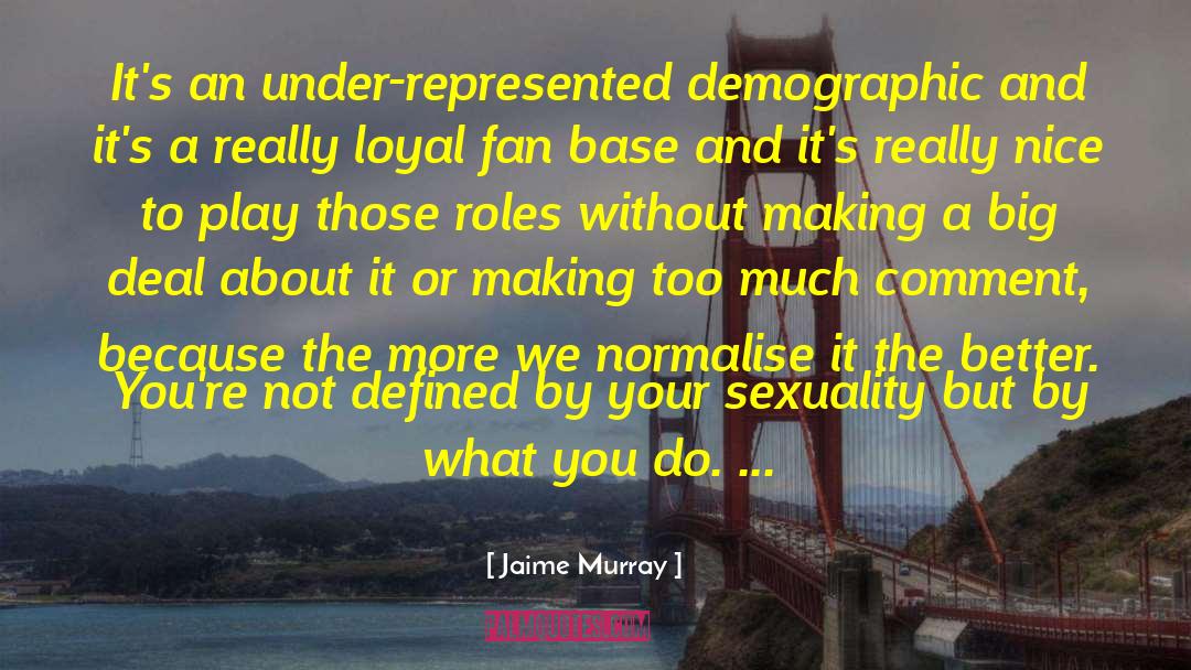 Jaime Murray Quotes: It's an under-represented demographic and