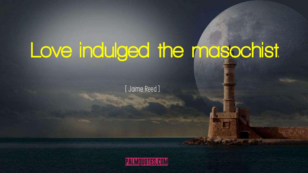 Jaime Reed Quotes: Love indulged the masochist.
