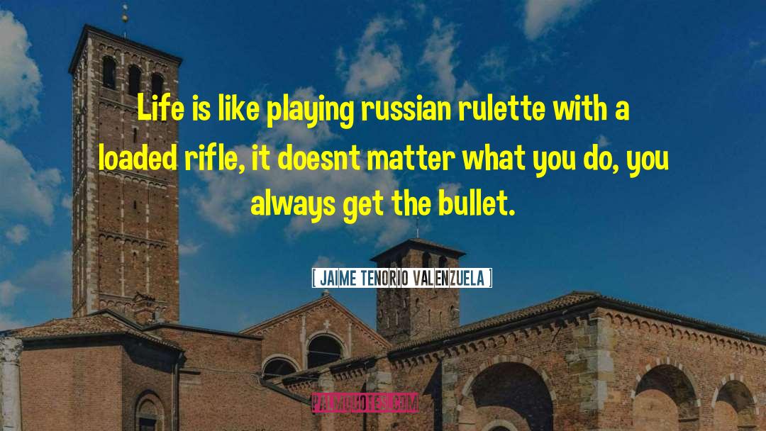 Jaime Tenorio Valenzuela Quotes: Life is like playing russian