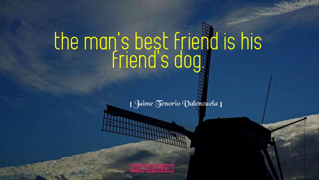 Jaime Tenorio Valenzuela Quotes: the man's best friend is