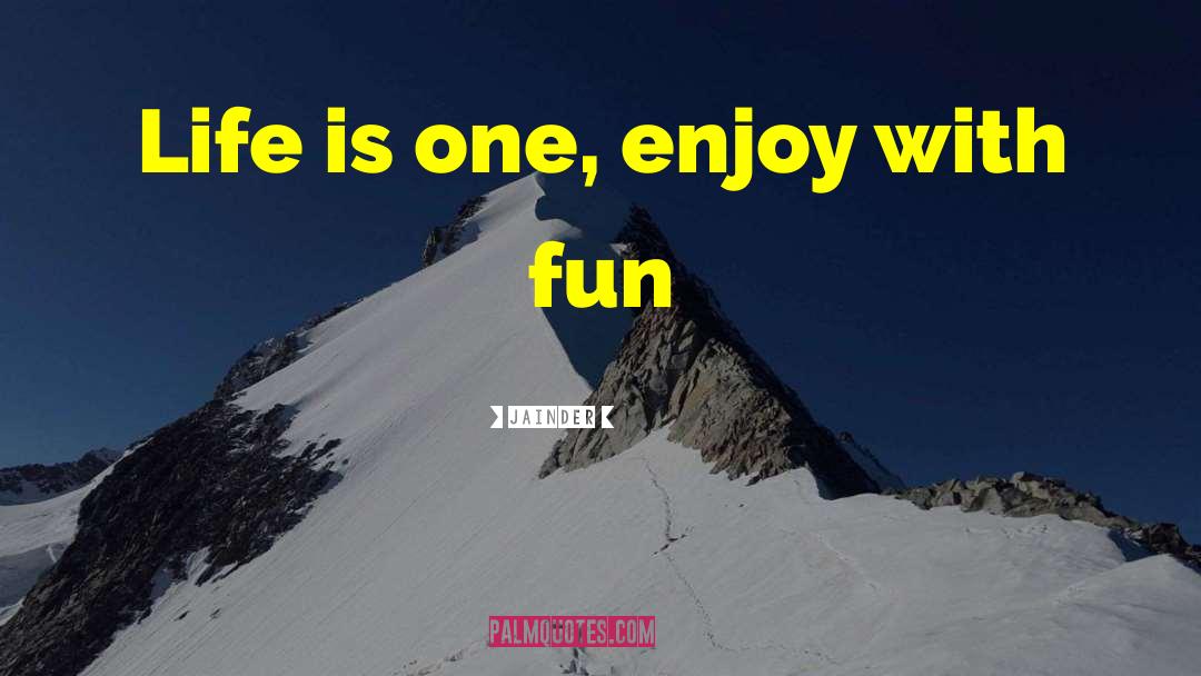 Jainder Quotes: Life is one, enjoy with
