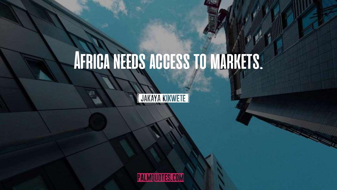 Jakaya Kikwete Quotes: Africa needs access to markets.