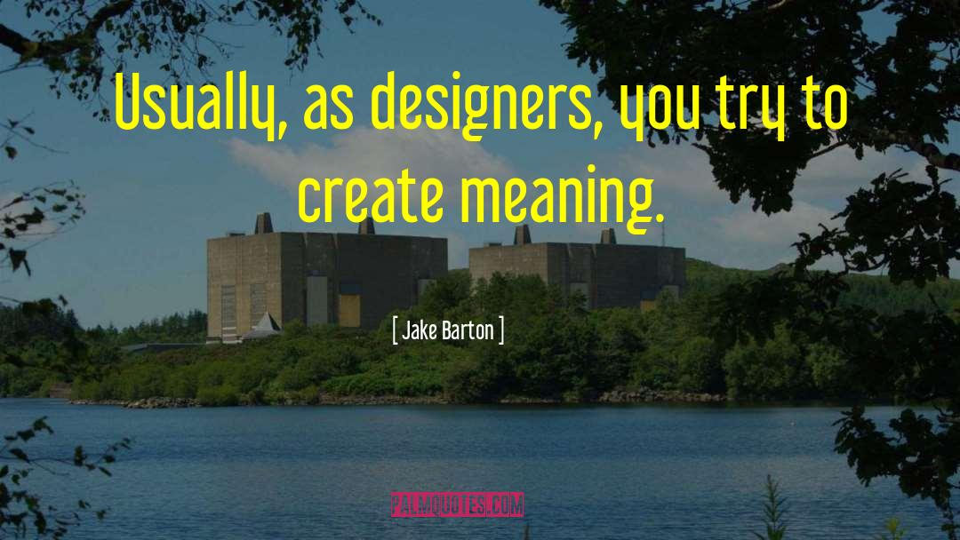 Jake Barton Quotes: Usually, as designers, you try