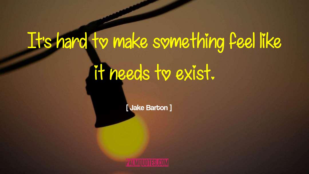Jake Barton Quotes: It's hard to make something