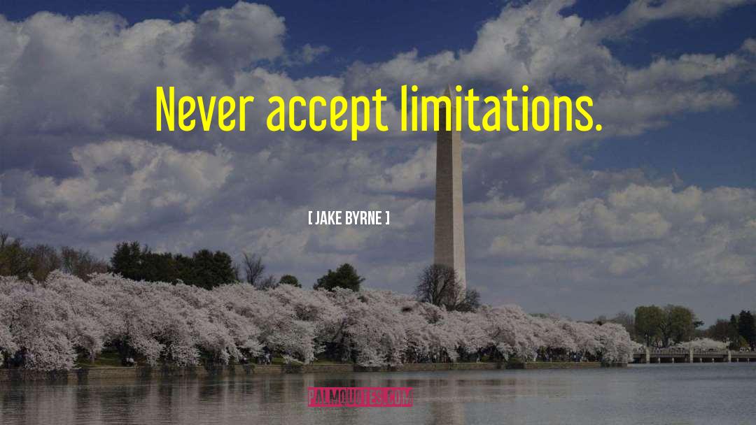 Jake Byrne Quotes: Never accept limitations.