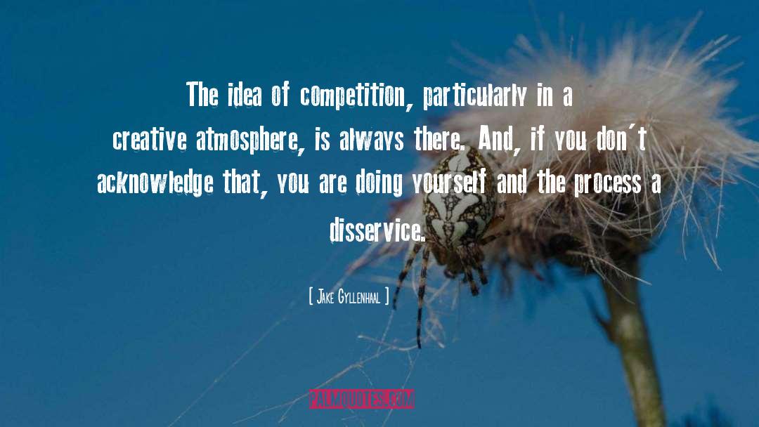 Jake Gyllenhaal Quotes: The idea of competition, particularly