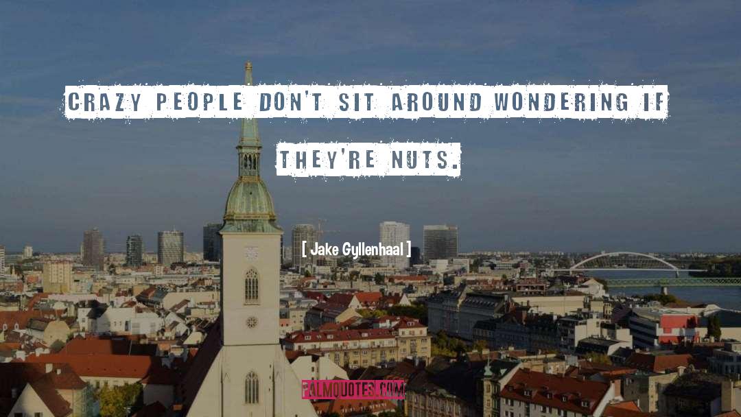 Jake Gyllenhaal Quotes: Crazy people don't sit around