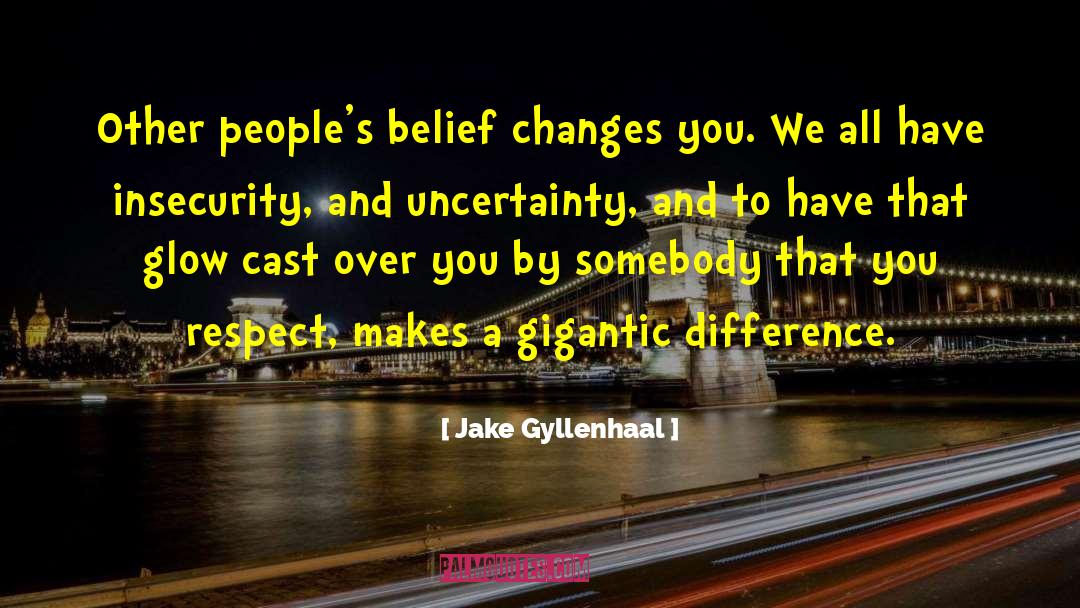 Jake Gyllenhaal Quotes: Other people's belief changes you.