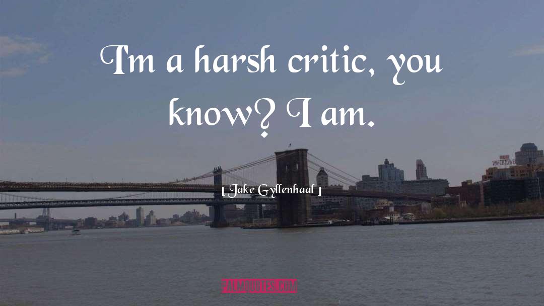 Jake Gyllenhaal Quotes: I'm a harsh critic, you