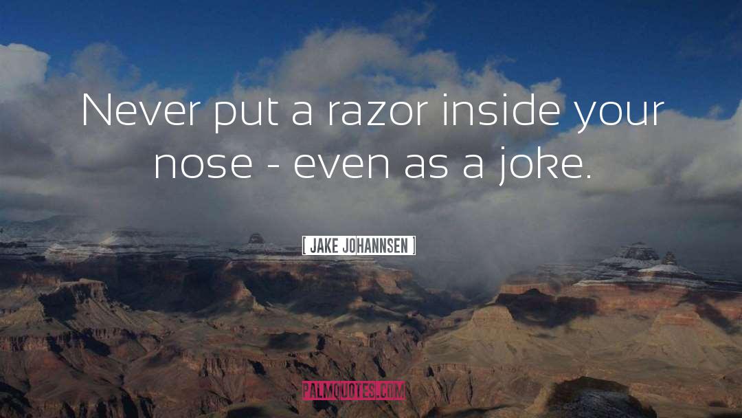 Jake Johannsen Quotes: Never put a razor inside