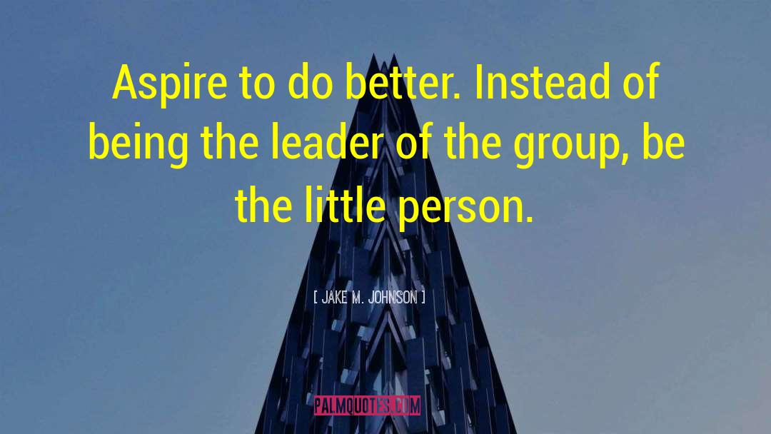 Jake M. Johnson Quotes: Aspire to do better. Instead