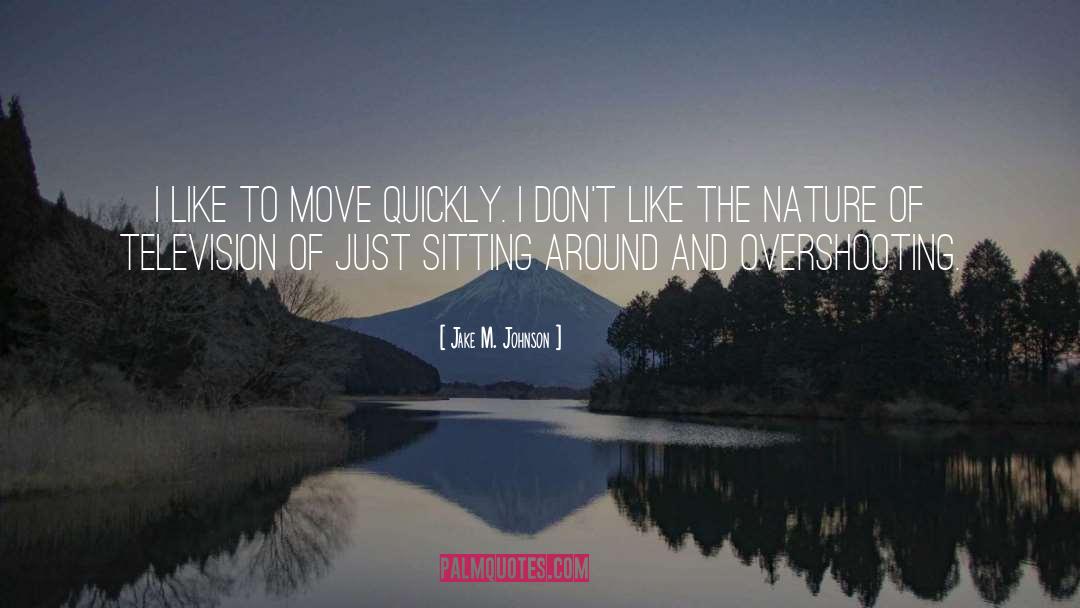 Jake M. Johnson Quotes: I like to move quickly.
