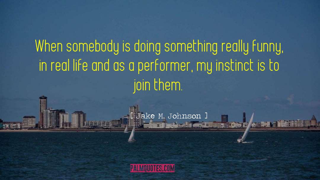 Jake M. Johnson Quotes: When somebody is doing something