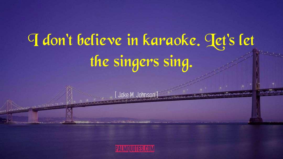 Jake M. Johnson Quotes: I don't believe in karaoke.