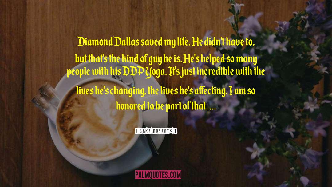 Jake Roberts Quotes: Diamond Dallas saved my life.