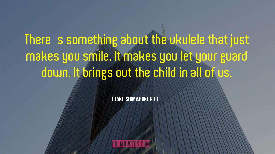 Jake Shimabukuro Quotes: There's something about the ukulele