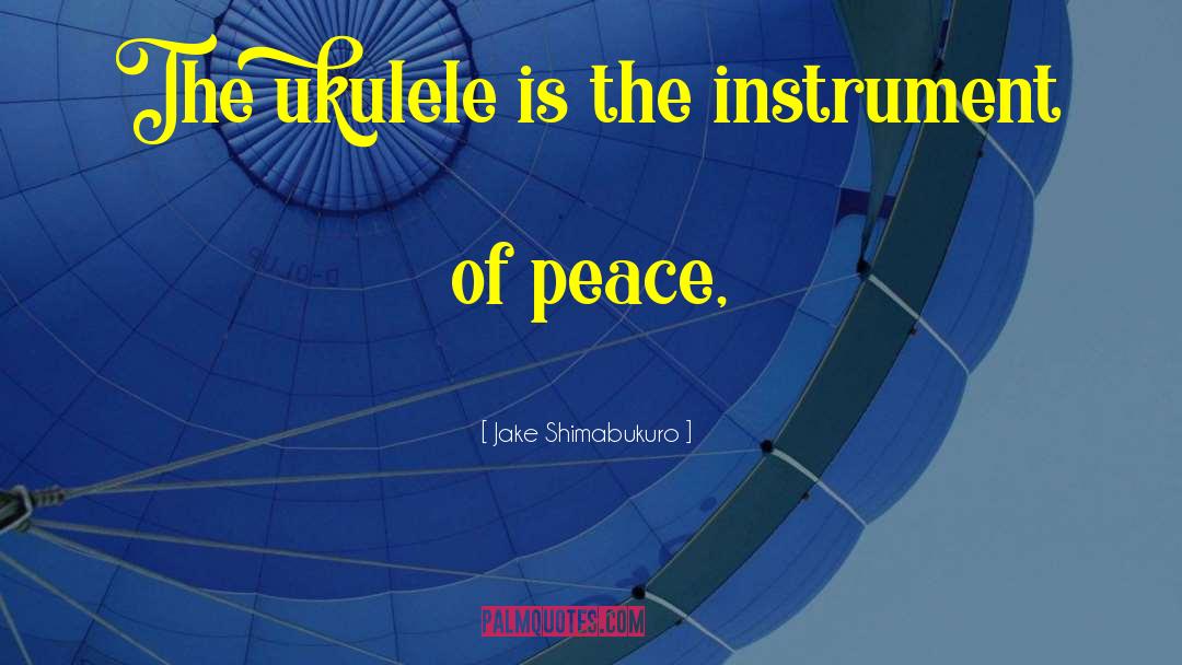 Jake Shimabukuro Quotes: The ukulele is the instrument