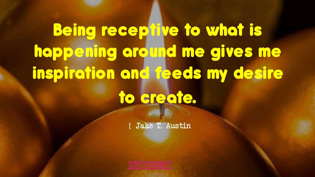 Jake T. Austin Quotes: Being receptive to what is