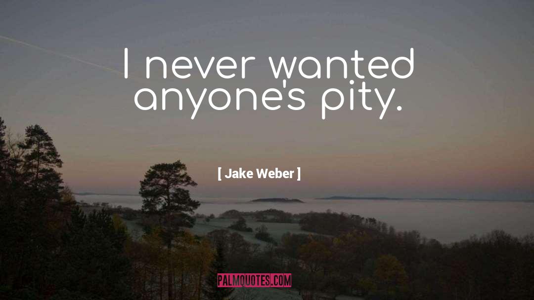 Jake Weber Quotes: I never wanted anyone's pity.