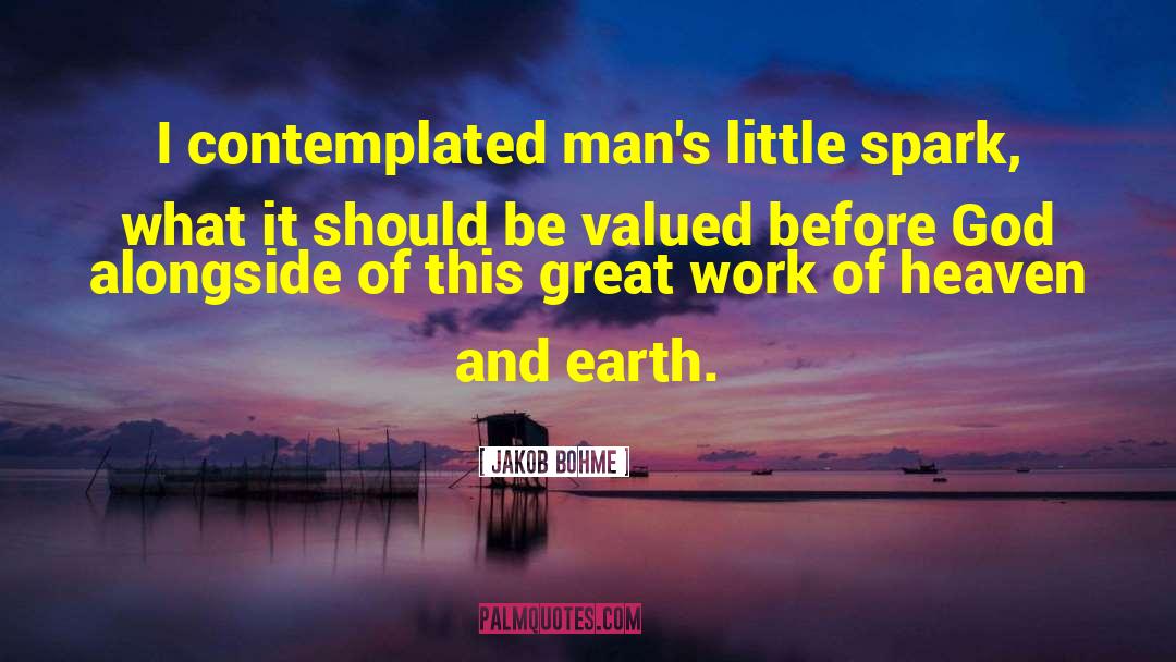 Jakob Bohme Quotes: I contemplated man's little spark,