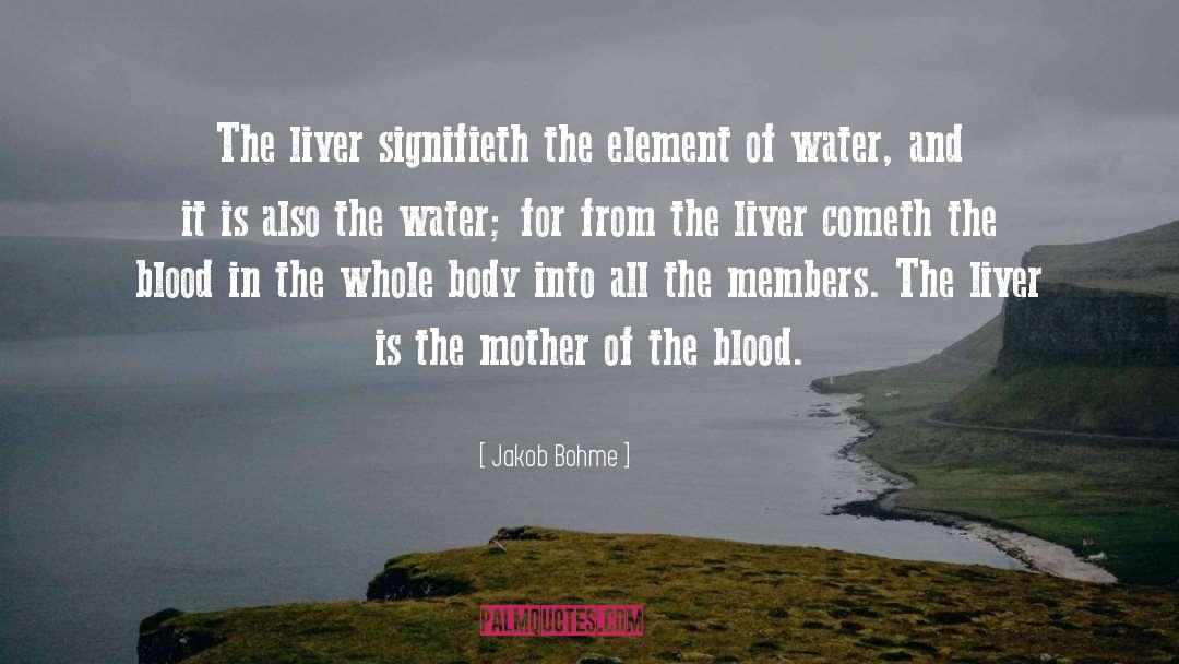 Jakob Bohme Quotes: The liver signifieth the element