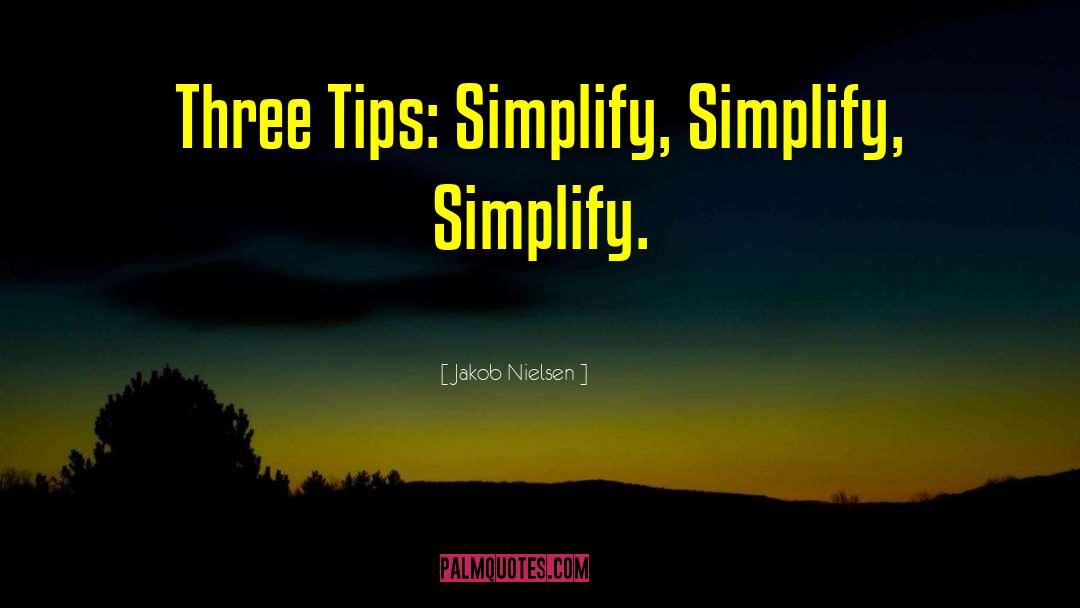 Jakob Nielsen Quotes: Three Tips: Simplify, Simplify, Simplify.