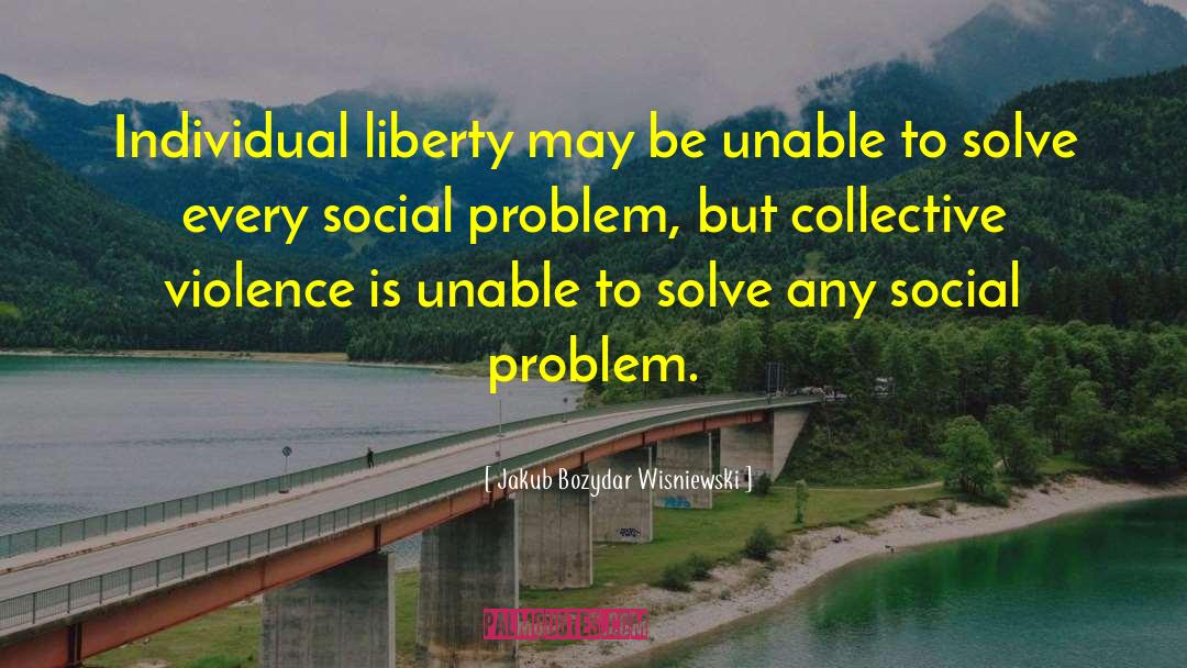 Jakub Bozydar Wisniewski Quotes: Individual liberty may be unable