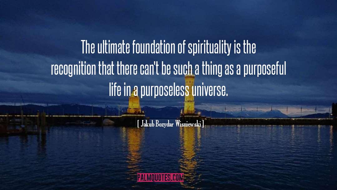 Jakub Bozydar Wisniewski Quotes: The ultimate foundation of spirituality