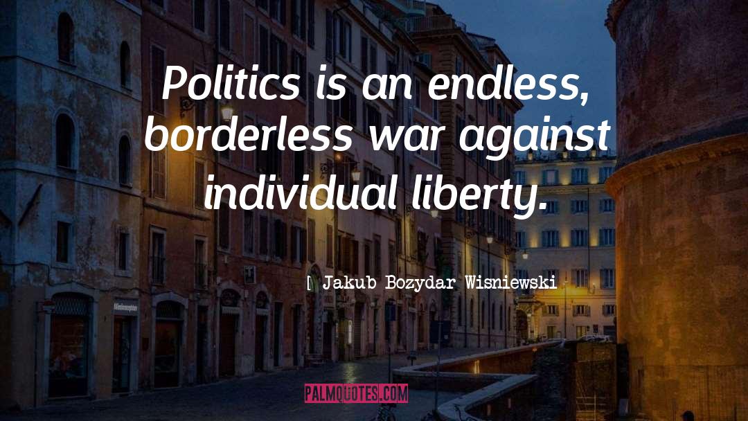 Jakub Bozydar Wisniewski Quotes: Politics is an endless, borderless