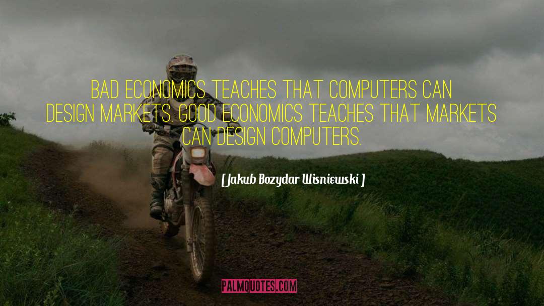 Jakub Bozydar Wisniewski Quotes: Bad economics teaches that computers