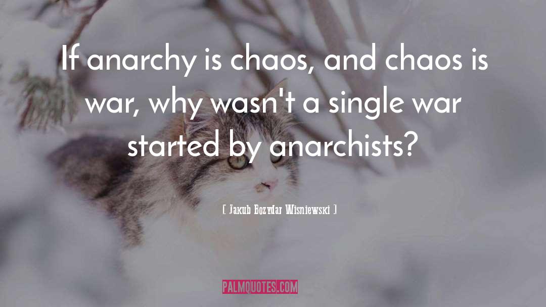 Jakub Bozydar Wisniewski Quotes: If anarchy is chaos, and