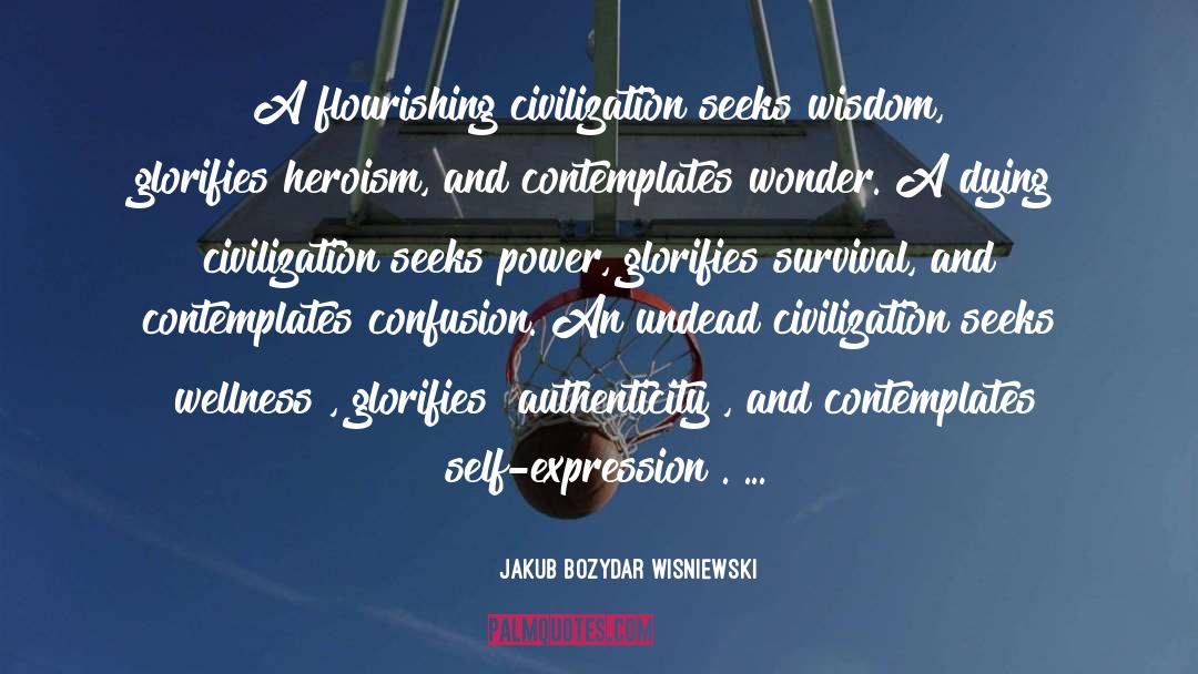 Jakub Bozydar Wisniewski Quotes: A flourishing civilization seeks wisdom,