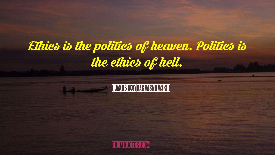 Jakub Bozydar Wisniewski Quotes: Ethics is the politics of