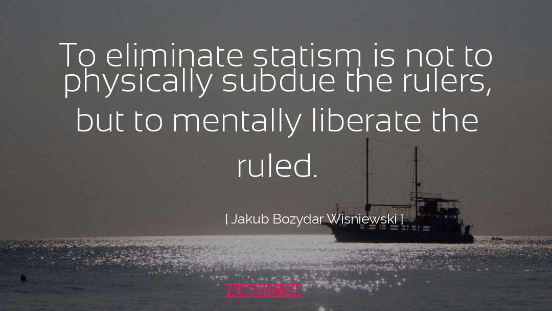 Jakub Bozydar Wisniewski Quotes: To eliminate statism is not