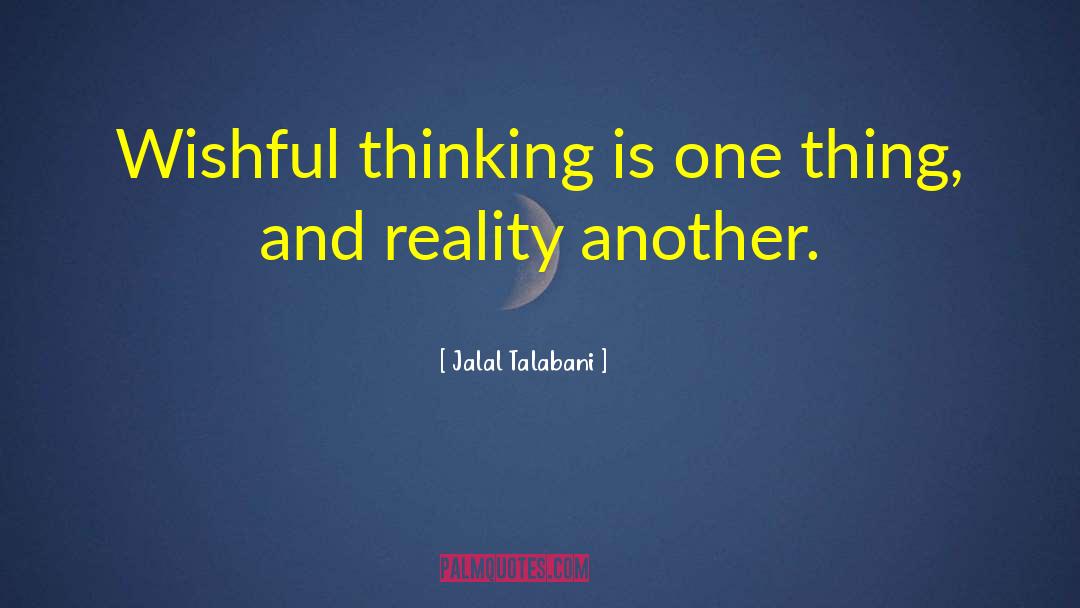 Jalal Talabani Quotes: Wishful thinking is one thing,