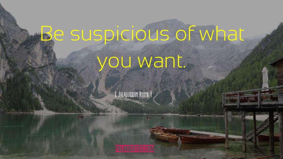 Jalaluddin Rumi Quotes: Be suspicious of what you