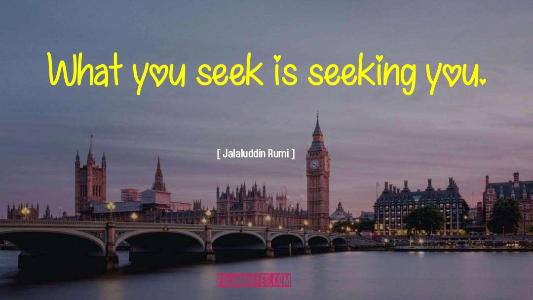 Jalaluddin Rumi Quotes: What you seek is seeking