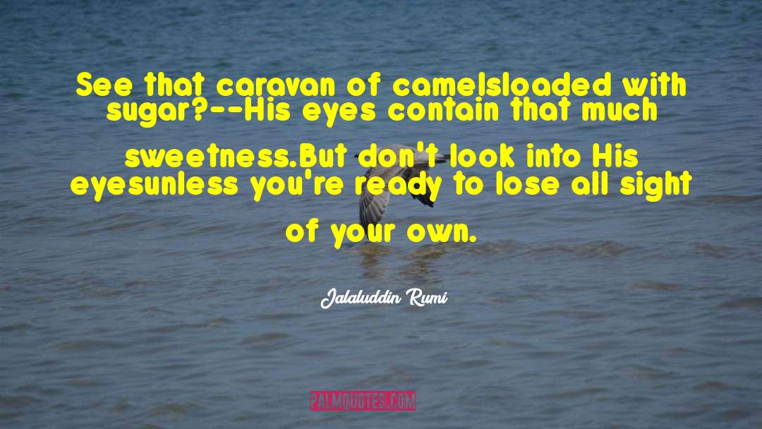 Jalaluddin Rumi Quotes: See that caravan of camels<br