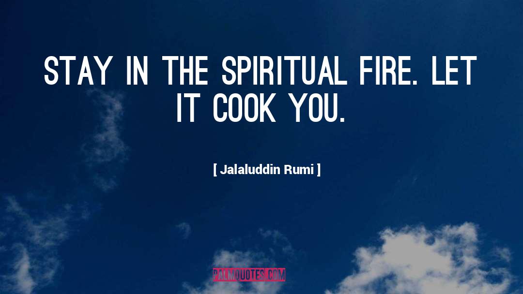 Jalaluddin Rumi Quotes: Stay in the spiritual fire.
