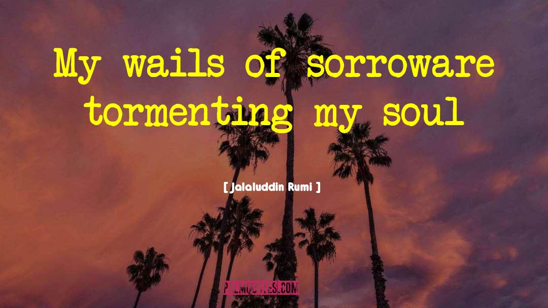 Jalaluddin Rumi Quotes: My wails of sorrow<br />are