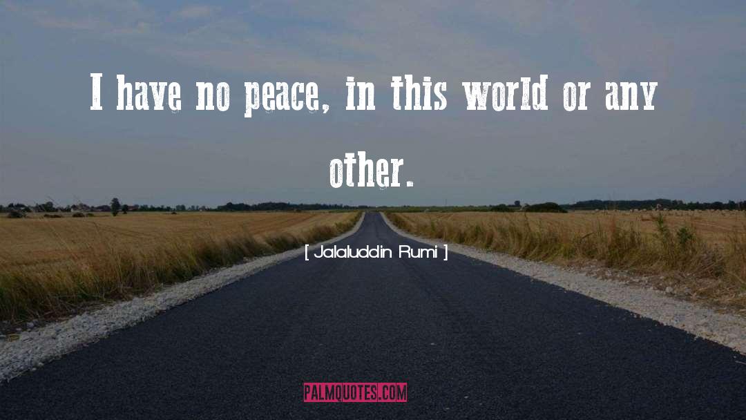 Jalaluddin Rumi Quotes: I have no peace, in