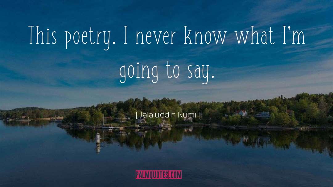 Jalaluddin Rumi Quotes: This poetry. I never know