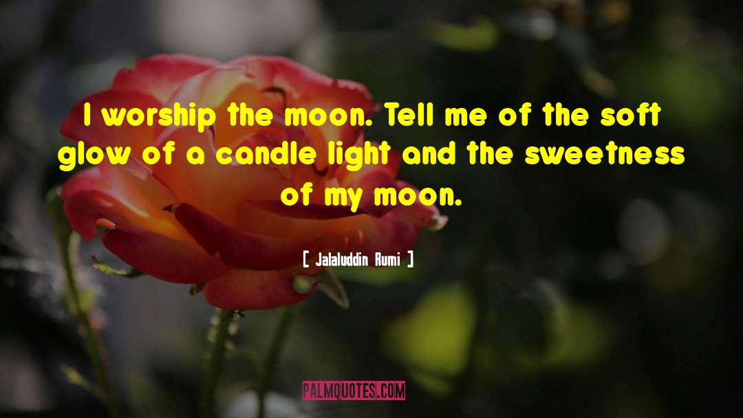 Jalaluddin Rumi Quotes: I worship the moon.<br />
