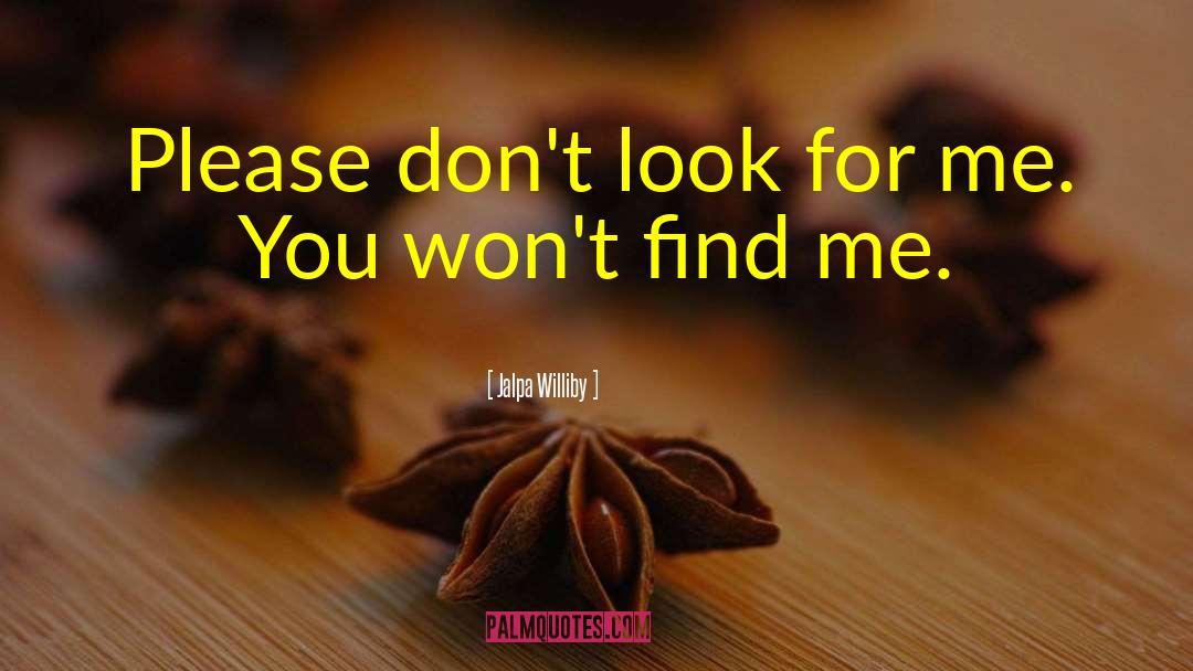 Jalpa Williby Quotes: Please don't look for me.