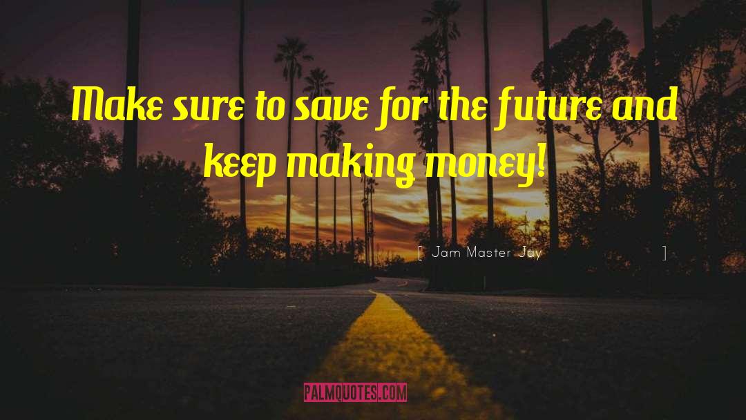 Jam Master Jay Quotes: Make sure to save for
