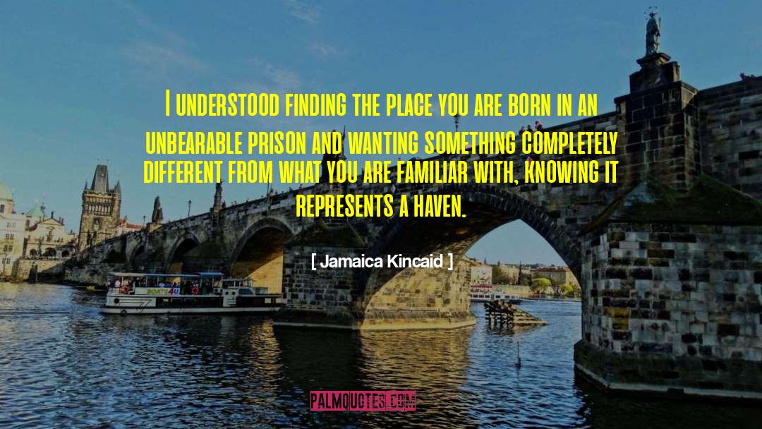 Jamaica Kincaid Quotes: I understood finding the place