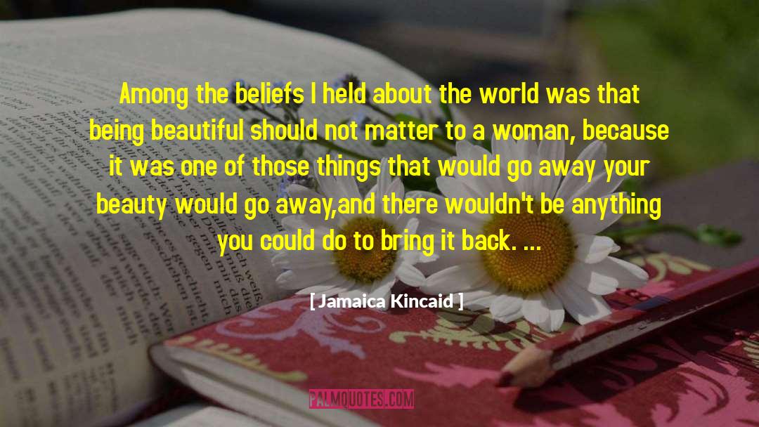 Jamaica Kincaid Quotes: Among the beliefs I held